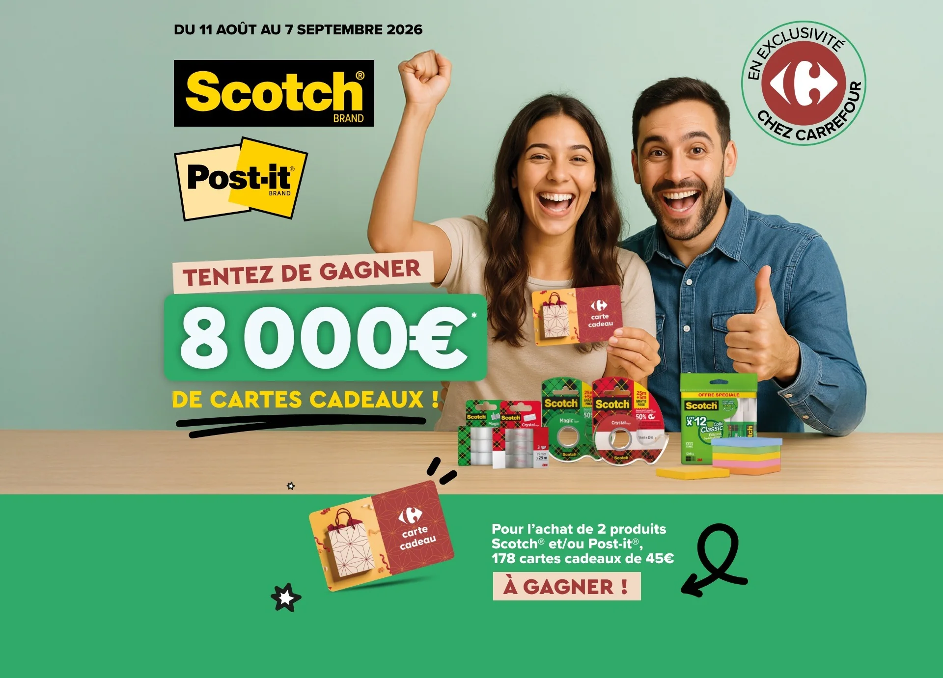 Du 11 août au 7 septembre 2026, tentez de gagner 8 000 € de cartes cadeaux. Pour l'achat de 2 produits Scotch et/ou Post-it, 178 cartes cadeaux de 45 € à gagner, en exclusivité chez Carrefour.